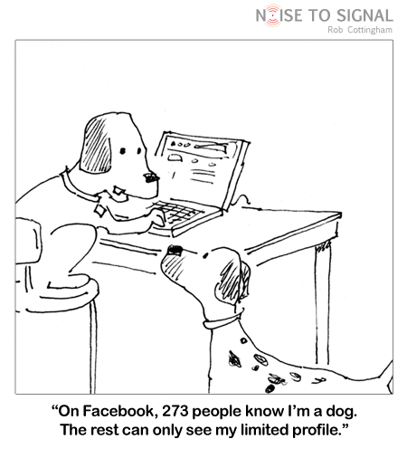 (One dog using a computer, talking to a dog next to him) On Facebook, 273 people know I'm a dog. The rest can only see my limited profile.