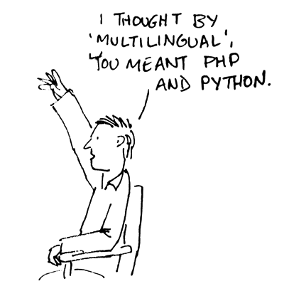 (participant raising hand) By 'multilingual', I thought you mean PHP and Python.